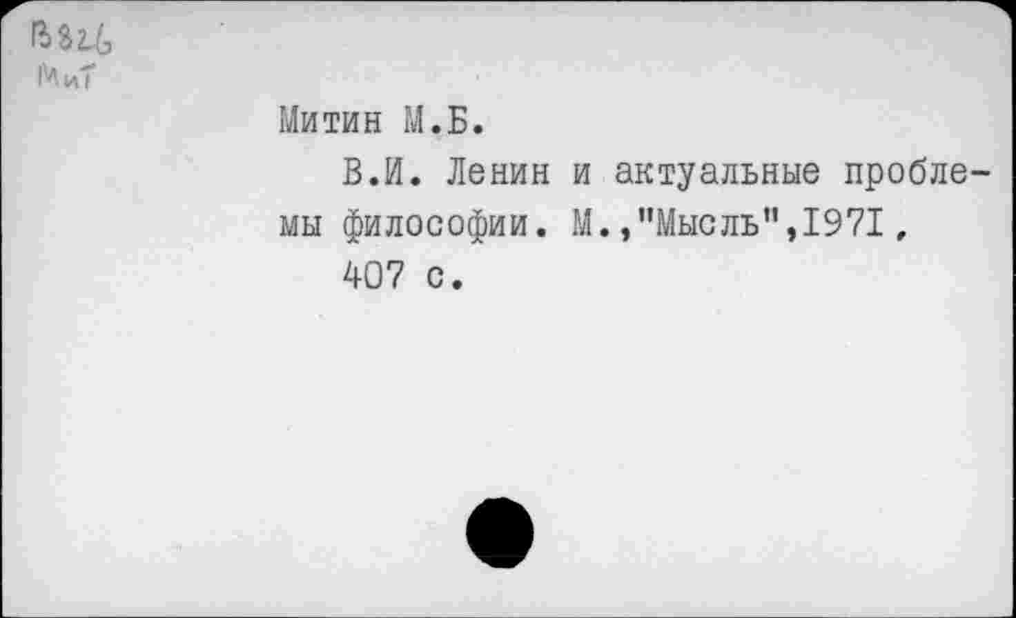 ﻿14 иТ
Митин М.Б.
В.И. Ленин и актуальные проблемы философии. М./’Мысль”, 1971, 407 с.